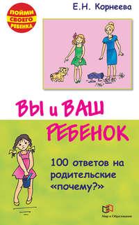 Вы и ваш ребенок. 100 ответов на родительские «почему?», audiobook Елены Корнеевой. ISDN9741886
