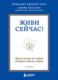 Живи сейчас! Уроки жизни от людей, которые видели смерть, аудиокнига Элизабет Кюблер-Росс. ISDN9746052