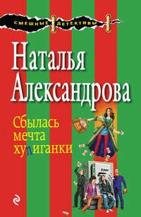 Сбылась мечта хулиганки - Наталья Александрова