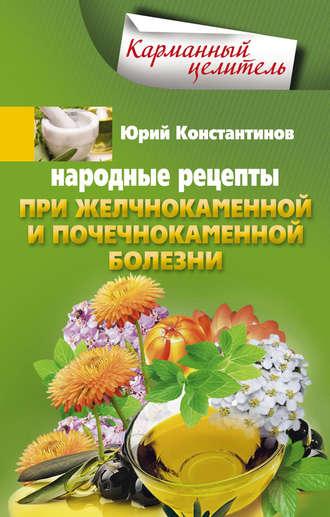 Народные рецепты при желчнокаменной и почекаменной болезни, książka audio Юрия Константинова. ISDN9753896