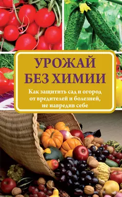 Урожай без химии. Как защитить сад и огород от вредителей и болезней, не навредив себе, audiobook Надежды Севостьяновой. ISDN9755495