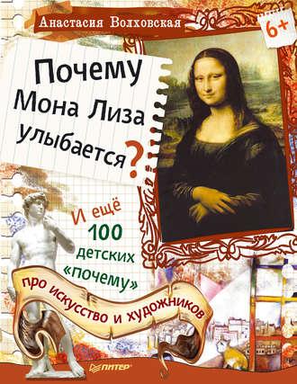 Почему Мона Лиза улыбается? И ещё 100 детских «почему» про искусство и художников, аудиокнига Анастасии Волховской. ISDN9810500