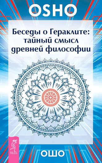 Беседы о Гераклите. Тайный смысл древней философии - Бхагаван Шри Раджниш (Ошо)