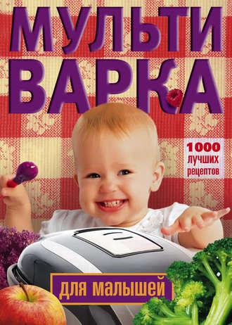 Мультиварка для малышей. 1000 лучших рецептов - Сборник