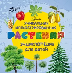 Растения. Уникальная иллюстрированная энциклопедия для детей - Сборник